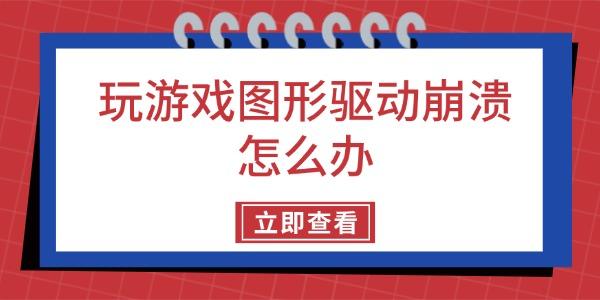 玩游戲圖形驅(qū)動(dòng)崩潰怎么辦