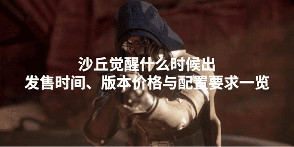 沙丘覺醒什么時(shí)候出？發(fā)售時(shí)間、版本價(jià)格與配置要求一覽