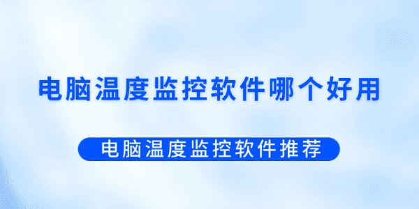 電腦溫度監(jiān)控軟件哪個好用？電腦溫度監(jiān)控軟件推薦