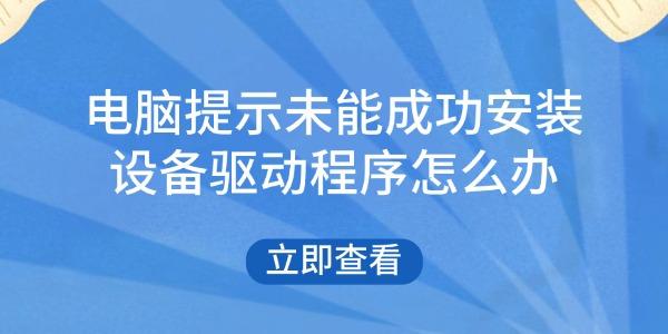 電腦提示未能成功安裝設(shè)備驅(qū)動(dòng)程序怎么辦