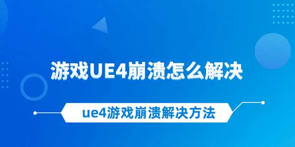 游戲UE4崩潰怎么解決 ue4游戲崩潰解決方法