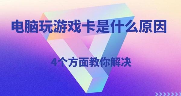 電腦玩游戲卡是什么原因，4個(gè)方面教你解決