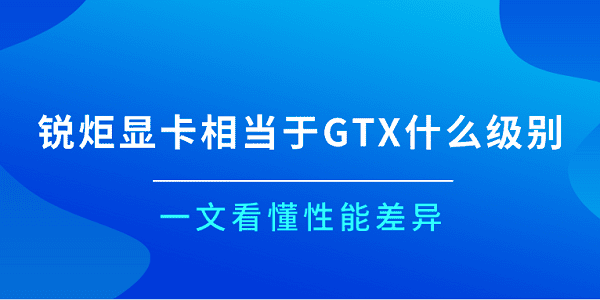 銳炬顯卡相當(dāng)于GTX什么級(jí)別？一文看懂性能差異