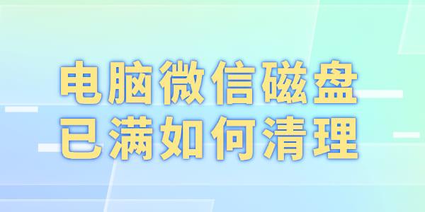 電腦微信磁盤已滿如何清理