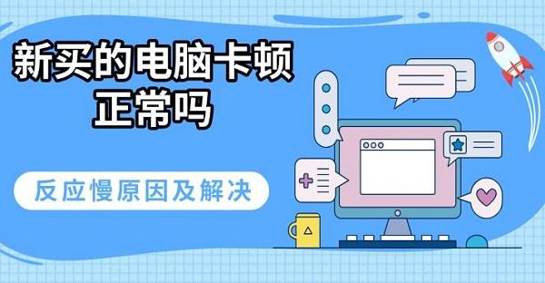 新買的電腦卡頓正常嗎，反應(yīng)慢原因及解決