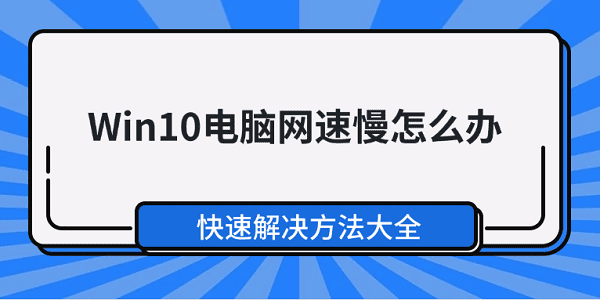 Win10電腦網(wǎng)速慢怎么辦 快速解決方法大全