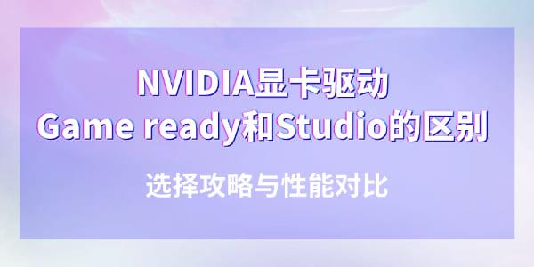 NVIDIA顯卡驅動Game ready和Studio有什么區(qū)別