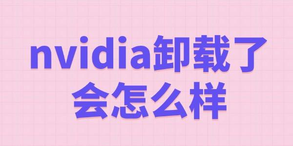 nvidia卸載了會(huì)怎么樣