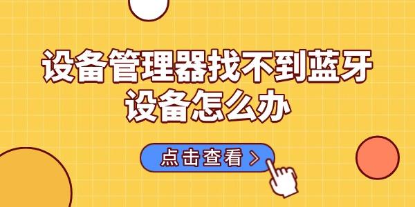 設(shè)備管理器找不到藍(lán)牙設(shè)備怎么辦