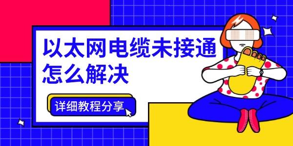 以太網(wǎng)電纜未接通怎么解決