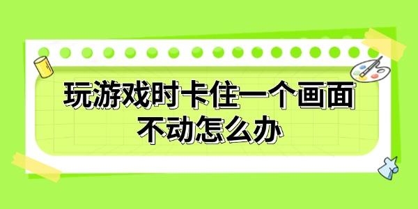 玩游戲時卡住一個畫面不動怎么辦