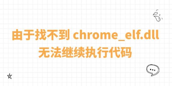 由于找不到 chrome_elf.dll無法繼續(xù)執(zhí)行代碼