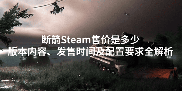 斷箭Steam售價是多少？版本內(nèi)容、發(fā)售時間及配置要求全解析