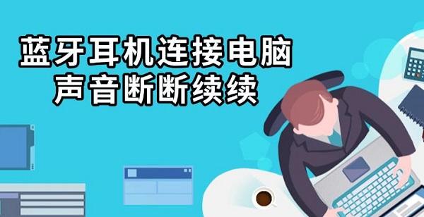 藍牙耳機連接電腦聲音斷斷續(xù)續(xù)