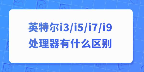 英特爾i3、i5、i7、i9處理器有什么區(qū)別