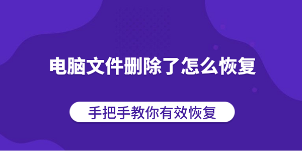 電腦文件刪除了怎么恢復(fù)？手把手教你有效恢復(fù)