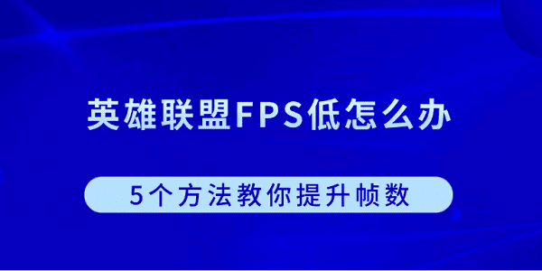 英雄聯(lián)盟FPS低怎么辦？5個方法教你提升幀數(shù)