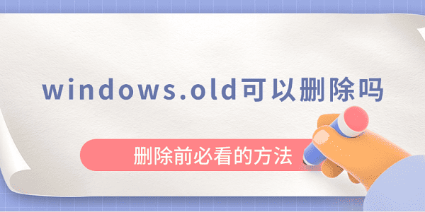 windows.old可以刪除嗎？刪除前必看的方法