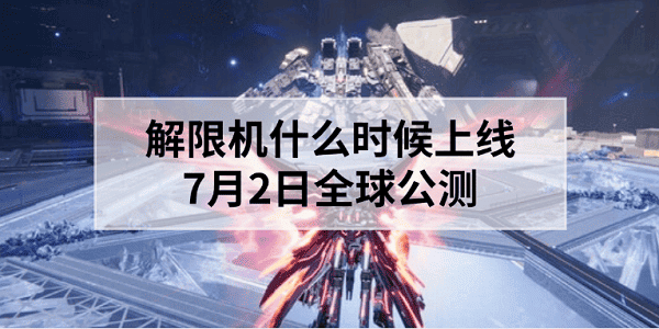 解限機什么時候上線？7月2日全球公測