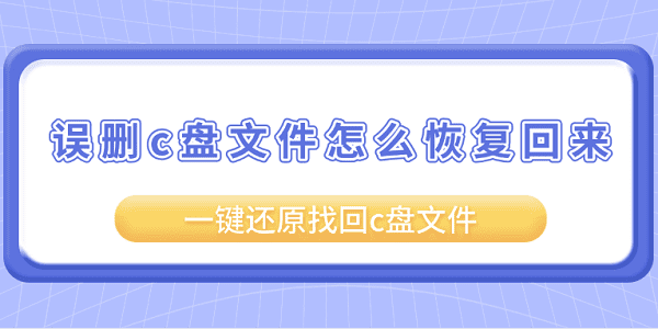 誤刪c盤文件怎么恢復(fù)回來？一鍵還原找回c盤文件