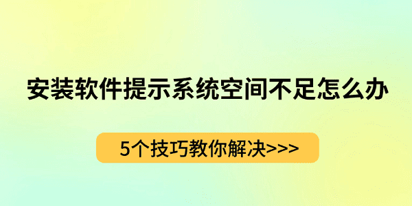 安裝軟件提示系統(tǒng)空間不足怎么辦？5個(gè)技巧教你解決