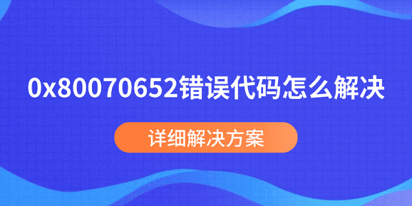 0x80070652錯誤代碼怎么解決 詳細(xì)解決方案