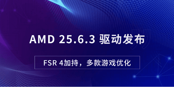 AMD 25.6.3 驅(qū)動(dòng)發(fā)布：FSR 4加持，多款游戲優(yōu)化