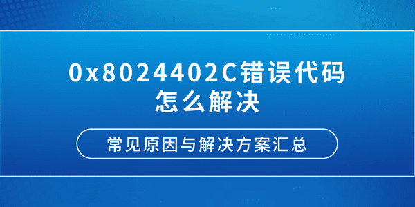 0x8024402C錯(cuò)誤代碼怎么解決？常見(jiàn)原因與解決方案匯總