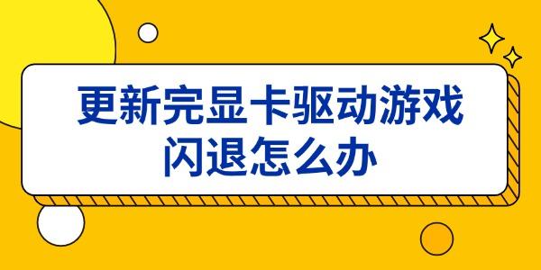 更新完顯卡驅(qū)動游戲閃退怎么辦