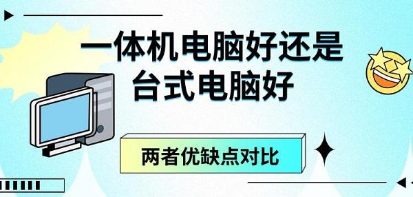 一體機(jī)電腦好還是臺式電腦好，兩者優(yōu)缺點(diǎn)對比