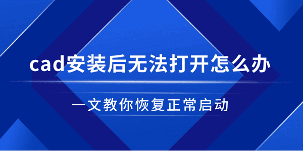 cad安裝后無(wú)法打開(kāi)怎么辦 一文教你恢復(fù)正常啟動(dòng)