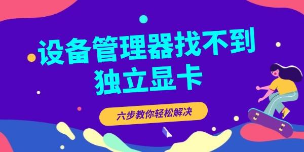 設(shè)備管理器找不到獨(dú)立顯卡怎么辦 設(shè)備管理器找不到獨(dú)立顯卡怎么辦