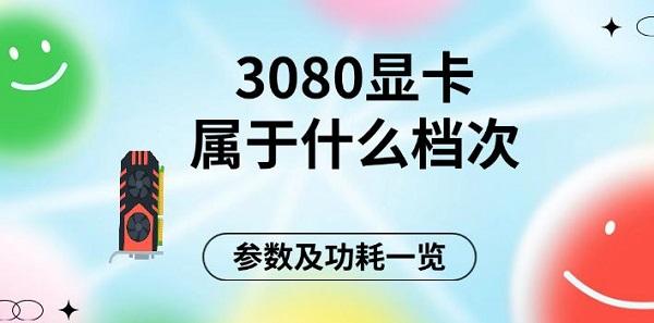 3080顯卡屬于什么檔次，參數(shù)及功耗一覽