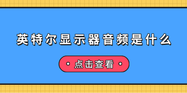 英特爾顯示器音頻是什么 英特爾顯示器音頻介紹及無聲音解決 英特爾顯示器音頻是什么 英特爾顯示器音頻介紹及無聲音解決