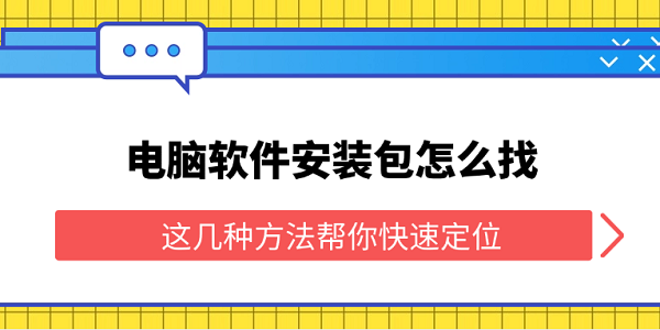 電腦軟件安裝包怎么找 這幾種方法幫你快速定位