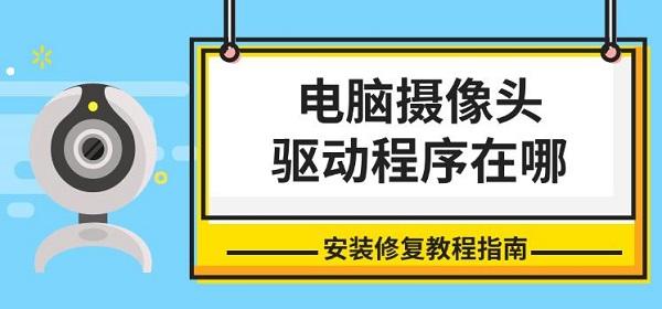 電腦攝像頭驅(qū)動程序在哪，安裝修復(fù)教程指南