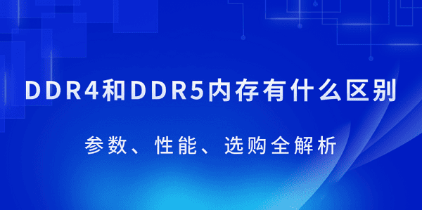 DDR4和DDR5內(nèi)存有什么區(qū)別？參數(shù)、性能、選購全解析