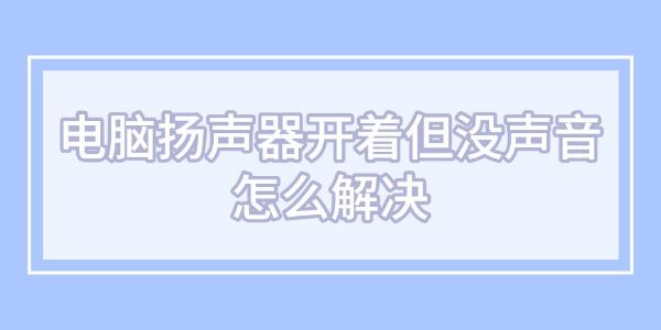 電腦揚聲器開著但沒聲音怎么解決 電腦揚聲器開著但沒聲音怎么解決