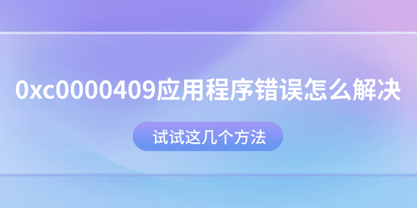 0xc0000409應(yīng)用程序錯(cuò)誤怎么解決？試試這幾個(gè)方法