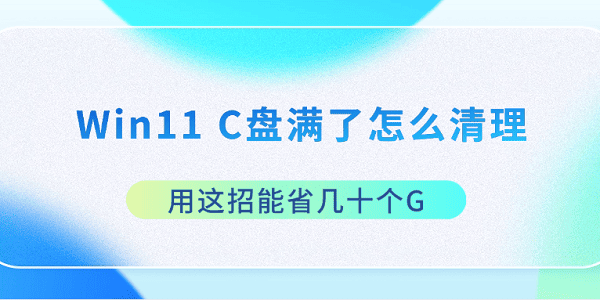 Win11 C盤滿了怎么清理 用這招能省幾十個G