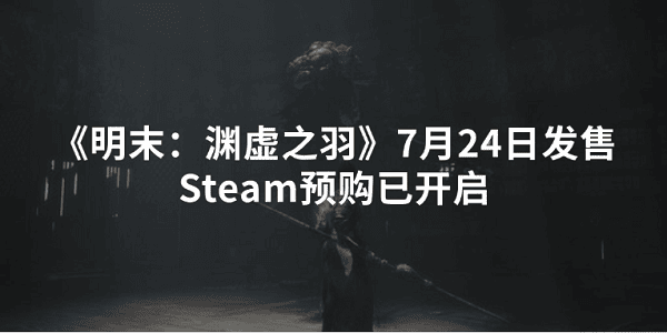 《明末:淵虛之羽》7月24日發(fā)售 Steam預(yù)購(gòu)已開(kāi)啟 《明末:淵虛之羽》7月24日發(fā)售 Steam預(yù)購(gòu)已開(kāi)啟