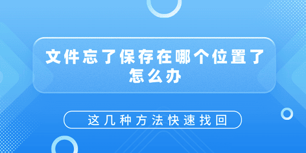 文件忘了保存在哪個(gè)位置了怎么辦？這幾種方法快速找回