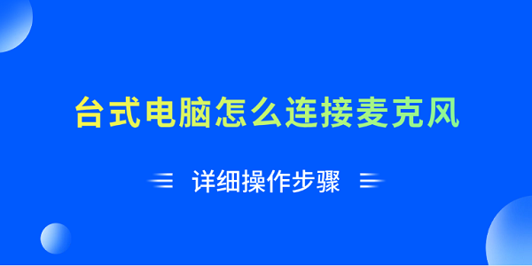 臺式電腦怎么連接麥克風(fēng) 詳細(xì)操作步驟