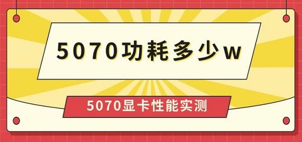 5070功耗多少w，5070顯卡性能實(shí)測