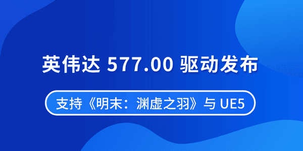 英偉達 577.00 驅(qū)動發(fā)布 支持《明末:淵虛之羽》與 UE5 英偉達 577.00 驅(qū)動發(fā)布 支持《明末:淵虛之羽》與 UE5