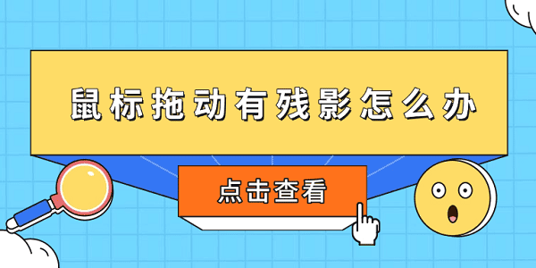 鼠標拖動有殘影怎么辦 5個方法快速恢復(fù)流暢