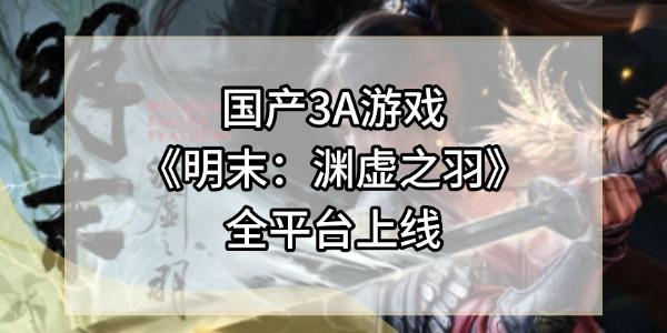 國產(chǎn)3A游戲《明末：淵虛之羽》全平臺上線
