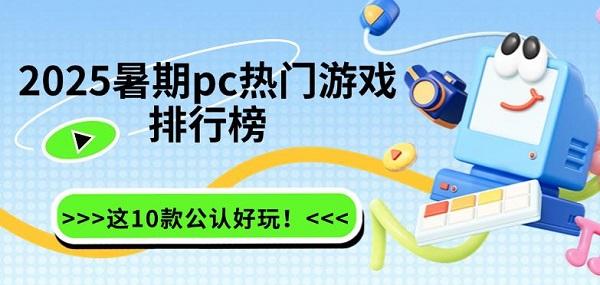 2025暑期pc熱門(mén)游戲排行榜，這10款公認(rèn)好玩！