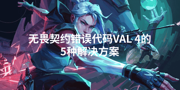 無畏契約錯誤代碼VAL 4怎么解決 5招排查搞定