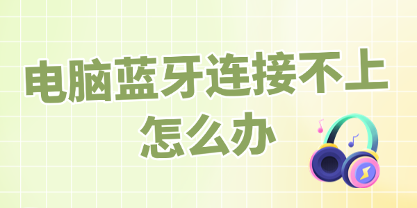 電腦藍牙連接不上怎么辦